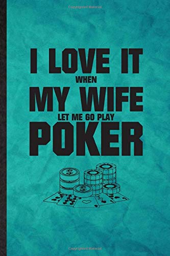 I Love It When My Wife Let Me Go Play Poker: Funny Blank Lined Gambling Poker Deck Journal Notebook, Graduation Appreciation Gratitude Thank You Souvenir Gag Gift, Novelty Cute Graphic 110 Pages