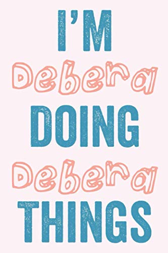 I'M Debera Doing Debera Things: Notebook Gift, Debera name gifts, Debera Girl, Personalized Journal Gift for Debera, Gift Idea for Debera, 120 Pages