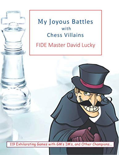 My Joyous Battles with Chess Villains: 119 Exhilarating Games with GM's, IM's, and other Champions