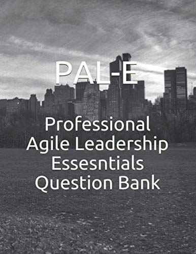 Professional Agile Leadership Essentials Question Bank: PAL-E