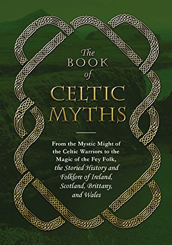 The Book of Celtic Myths: From the Mystic Might of the Celtic Warriors to the Magic of the Fey Folk, the Storied History and Folklore of Ireland, Scotland, Brittany, and Wales (English Edition)
