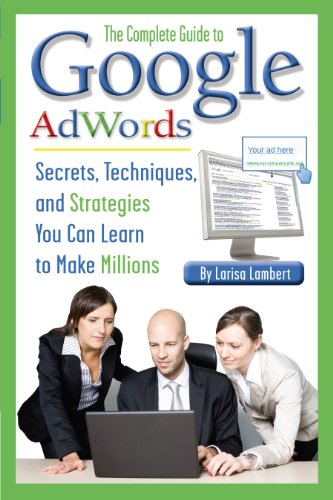 The Complete Guide to Google AdWords: Secrets, Techniques, and Strategies You Can Learn to Make Millions (English Edition)