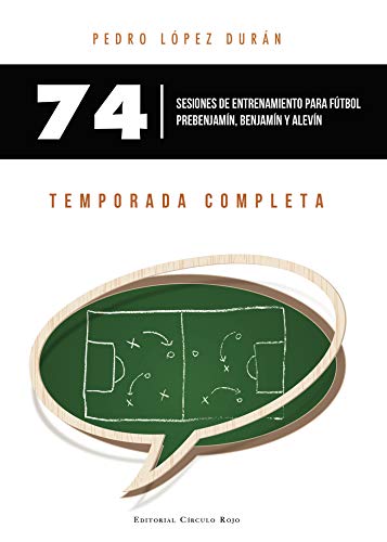 74 Sesiones de entrenamiento para fútbol prebenjamín, benjamín y alevín. Temporada completa