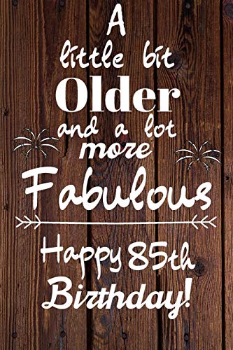 A Little Bit Older and A lot more Fabulous Happy 85th Birthday: 85 Year Old Birthday Gift Journal / Notebook / Diary / Unique Greeting Card Alternative