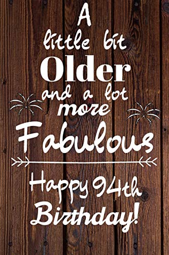 A Little Bit Older and A lot more Fabulous Happy 94th Birthday: 94 Year Old Birthday Gift Journal / Notebook / Diary / Unique Greeting Card Alternative