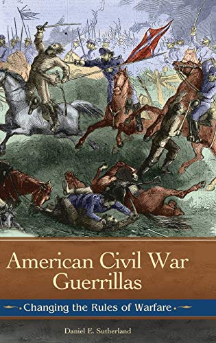 American Civil War Guerrillas: Changing the Rules of Warfare (Reflections on the Civil War Era)