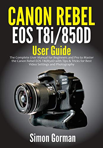 Canon Rebel EOS T8i/850D User Guide: The Complete User Manual for Beginners and Pro to Master the Canon Rebel EOS T8i/850D with Tips & Tricks for Best Video Settings and Photography (English Edition)