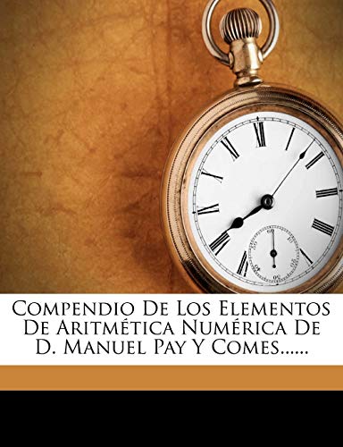 Compendio De Los Elementos De Aritmética Numérica De D. Manuel Pay Y Comes......