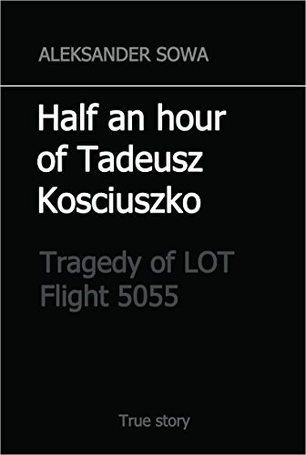 HALF an HOUR of TADEUSZ KOSCIUSZKO: Tragedy of LOT Flight 5055 (English Edition)