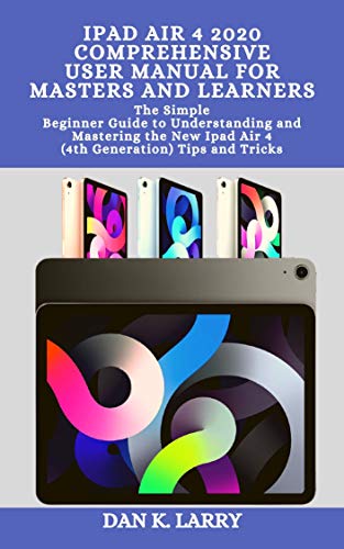 IPAD AIR 4 2020 COMPREHENSIVE USER MANUAL FOR MASTERS AND LEARNERS: The simple Beginner Guide to Understanding and Mastering the New Ipad Air 4 (4th Generation) Tips and Tricks (English Edition)