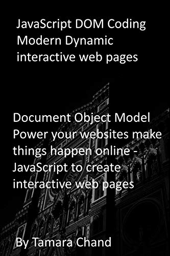 JavaScript DOM Coding Modern Dynamic interactive web pages: Document Object Model Power your websites make things happen online - JavaScript to create interactive web pages (English Edition)