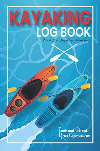 Kayaking Log Book: Boating Paddling Record with 100 Pages | Track and Record Your Observations | For Training Tracking Your Technique | Log Book for Kayakers - Kayak Trip