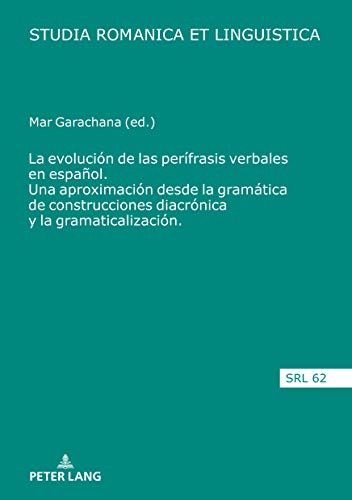 La evolución de las perífrasis verbales en español. Una aproximación desde la gramática de construcciones diacrónica y la gramaticalización (Studia Romanica et Linguistica nº 62)