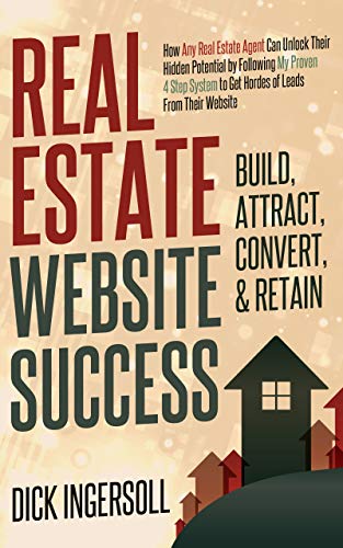 Real Estate Website Success – Build, Attract, Convert, & Retain: How Any Real Estate Agent Can Unlock Their Hidden Potential by Following My Proven 4-Step ... Hordes of Website Leads (English Edition)