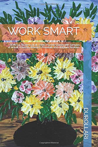 WORK SMART: SERIES 9. Students at all Levels Improve Grades with Samples of Actual University Research Proposals and Literature Reviews.