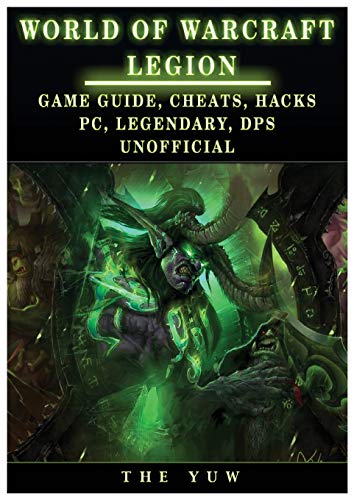 World of Warcraft Legion: Game Guide, Cheats, Hacks, Pc, Legendary, Dps Unofficial: Game Guide, Cheats, Hacks, Pc, Legendary, Dps Unofficial