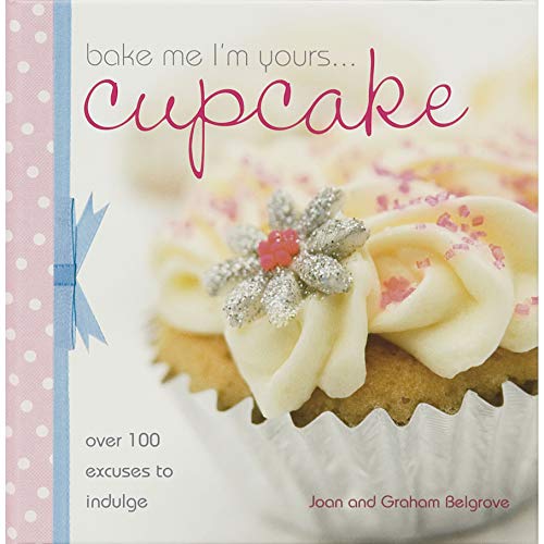 Bake Me I'm Yours... Cupcake: Over 100 Excuses to Indulge