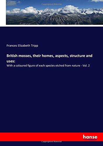 British mosses, their homes, aspects, structure and uses:: With a coloured figure of each species etched from nature - Vol. 2