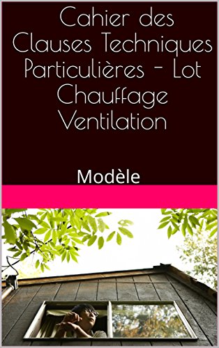 Cahier des Clauses Techniques Particulières - Lot Chauffage Ventilation: Modèle (French Edition)