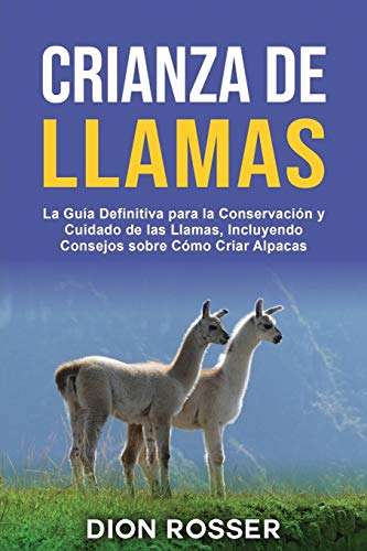 Crianza de llamas: La guía definitiva para la conservación y cuidado de las llamas, incluyendo consejos sobre cómo criar alpacas
