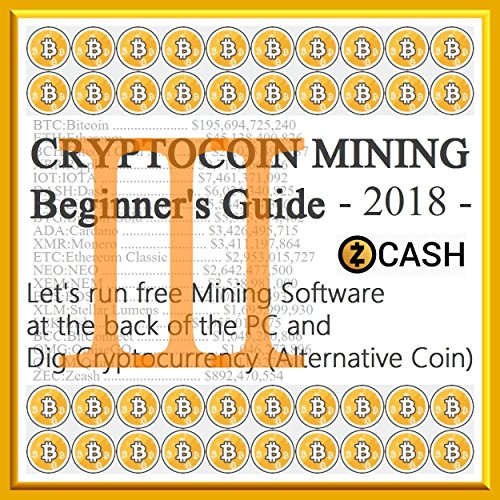『 CRYPTOCOIN MINING Beginner's Guide 3 (III) - Zcash (ZEC) - 2018 』(12steps / 30min) - Let's run free Mining Software at the back of the PC and Dig "Zcash" ... Beginner's Guide 3 』) (English Edition)