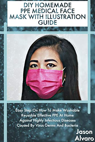 DIY HOMEMADE MEDICAL FACE MASK PPE WITH ILLUSTRATION GUIDE: Easy Step On How To Make Washable Reusable Effective PPE At Home Against Highly Infectious ... Virus Germs And Bacteria (English Edition)