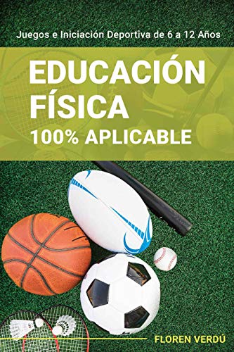 Educación Física 100% Aplicable: Juegos e Iniciación Deportiva de 6 a 12 Años