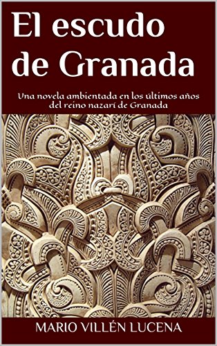 El escudo de Granada: Una novela ambientada en los últimos años del reino nazarí de Granada