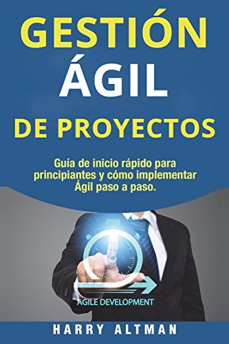 GESTION AGIL DE PROYECTOS: Guia de Inicio Rapido Para Principiantes Y Como Implementar Agile Paso A Paso (Agile Project Management in Spanish/ Agile Project Management en Español)