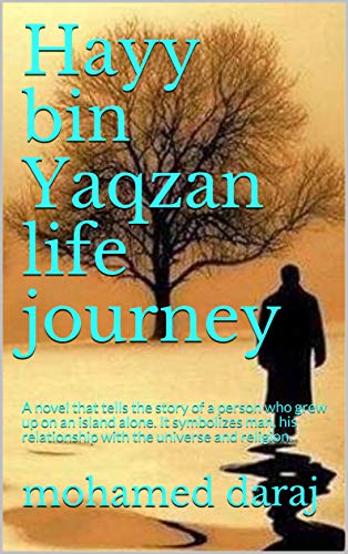 Hayy bin Yaqzan life journey : A novel that tells the story of a person who grew up on an island alone. It symbolizes man, his relationship with the universe and religion. (English Edition)