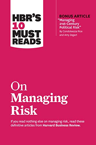 HBR's 10 Must Reads on Managing Risk: (with bonus article 'Managing 21st-Century Political Risk' by Condoleezza Rice and Amy Zegart)