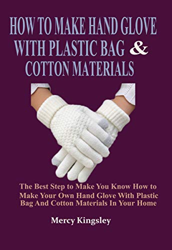 HOW TO MAKE HAND GLOVE WITH PLASTIC BAG & COTTON MATERIALS: The Best Step to Make You Know How to Make Your Own Hand Glove With Plastic Bag And Cotton Materials In Your Home (English Edition)