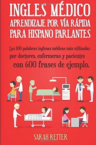 Ingles Medico: Aprendizaje por Via Rapida para Anglo Parlantes: Las 100 palabras inglesas médicas más utilizadas por doctores, enfermeras y pacientes con 600 frases de ejemplo.