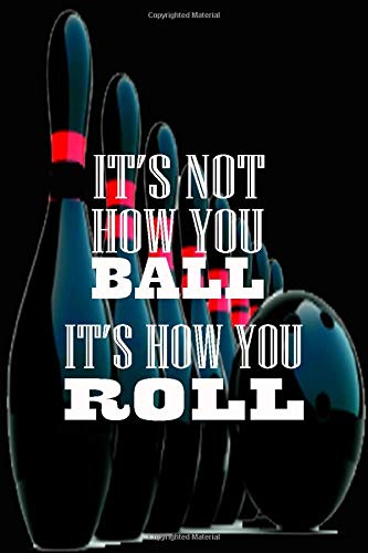 IT'S NOT HOW YOU BALL IT'S HOW YOU ROLL: bowling ball design 120 page composition Blank Notebook college ruled joural for you or as a gift for your ... school or for you  to use at office or home.