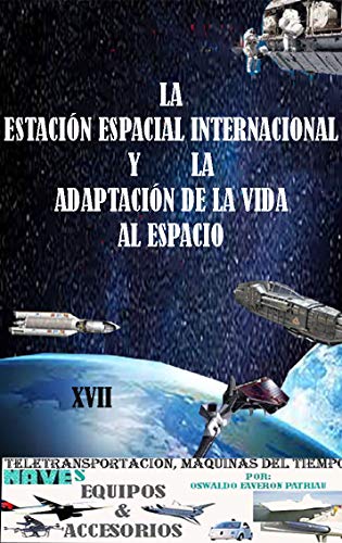 La Estación Espacial Internacional y la Adaptación de la vida al Espacio (Teletransportación, Máquinas del Tiempo, Naves, Equipos y Accesorios nº 17)