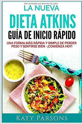 La Nueva Dieta Atkins. Guía de Inicio Rápido: Una Forma más Rápida y Simple de Perder Peso y Sentirse Bien - ¡Comienza Hoy!