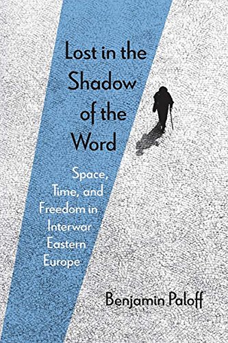 Lost in the Shadow of the Word: Space, Time, and Freedom in Interwar Eastern Europe (English Edition)