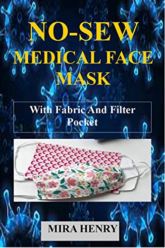NO-SEW MEDICAL FACE MASK: (With Illustrations) Easy To Follow Step By Step Guide To Making Your No Sew Medical Face Mask With Fabric And Filter Pocket (English Edition)