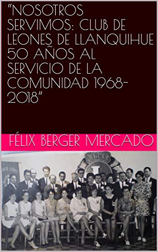 “NOSOTROS SERVIMOS: CLUB DE LEONES DE LLANQUIHUE 50 AÑOS AL SERVICIO DE LA COMUNIDAD 1968-2018” (Grafelbergnoticias Volumen nº 3)