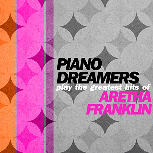 Piano Dreamers Play the Greatest Hits of Aretha Franklin (Instrumental)