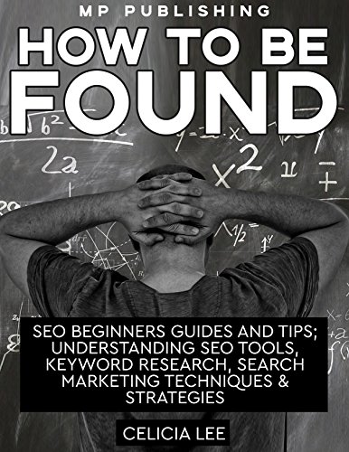 SEO 2018: How to be Found: SEO Beginners Guides and Tips; Understanding SEO Tools, Keyword Research, Search Marketing Techniques & Strategies (English Edition)