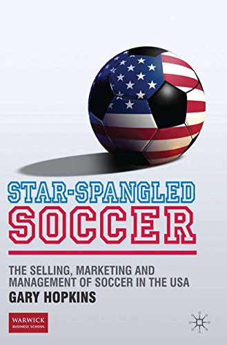 Star-Spangled Soccer: The Selling, Marketing and Management of Soccer in the USA (English Edition)