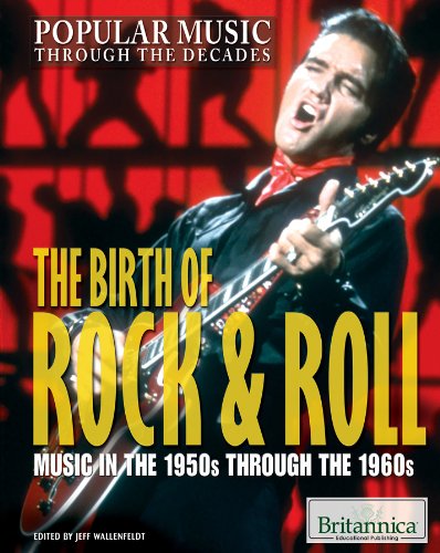 The Birth of Rock & Roll: Music in the 1950s Through the 1960s (Popular Music Through the Decades)