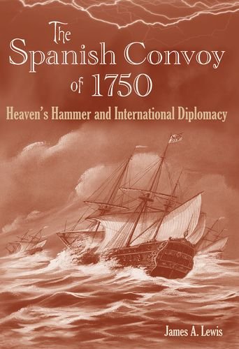 The Spanish Convoy of 1750: Heaven's Hammer and International Diplomacy (New Perspectives on Maritime History & Nautical Archaeology)