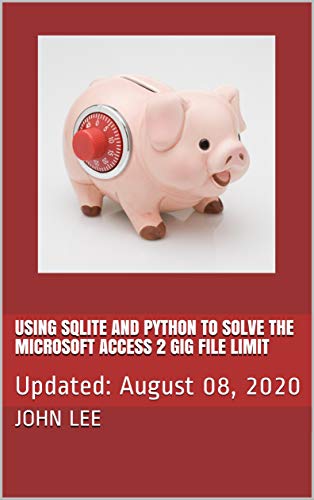 Using SQLite and Python to Solve the Microsoft Access 2 Gig File Limit: Updated: August 08, 2020 (English Edition)