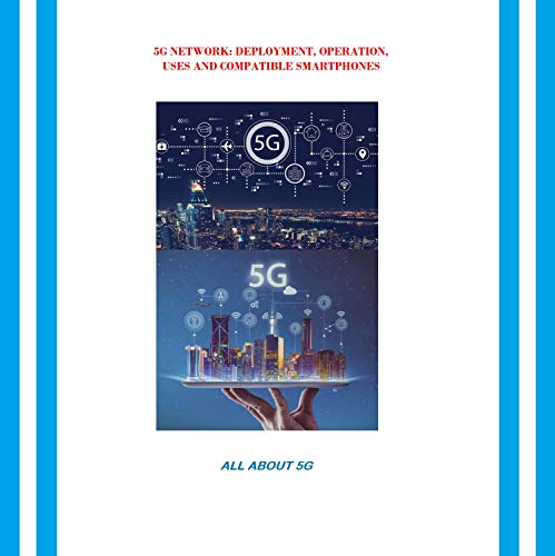 5G NETWORK: DEPLOYMENT, OPERATION, USES AND COMPATIBLE SMARTPHONES: ALL ABOUT 5G (English Edition)