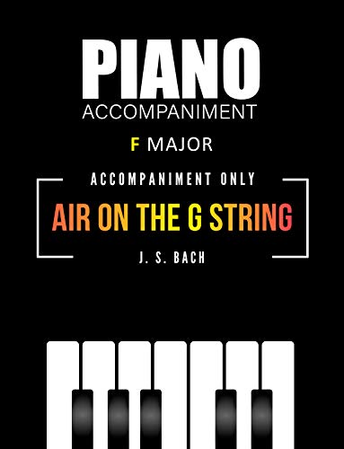 Air on the G String - Bach * Piano Accompaniment ONLY * F major * Medium Level Sheet Music: Beautiful Classical Song for a flutist, clarinetist, trumpeter, ... and other * Wedding (English Edition)