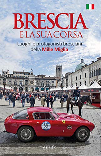 Brescia e la sua corsa: Luoghi e protagonisti bresciani della Mille Miglia (Italian Edition)