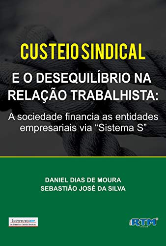 CUSTEIO SINDICAL  E O DESEQUILÍBRIO NA  RELAÇÃO TRABALHISTA::  A sociedade financia as entidades empresariais via “Sistema S” (Portuguese Edition)