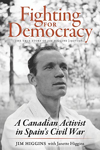 Fighting for Democracy: The True Story of Jim Higgins (1907-1982), A Canadian Activist in Spain’s Civil War (English Edition)
